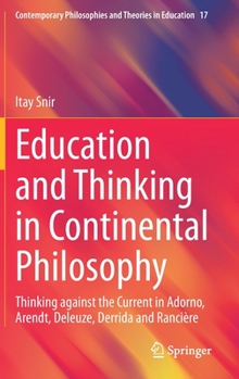 Education and Thinking in Continental Philosophy: Thinking against the Current in Adorno, Arendt, Deleuze, Derrida and Rancière (Contemporary Philosophies and Theories in Education, 17)
