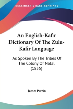 Paperback An English-Kafir Dictionary Of The Zulu-Kafir Language: As Spoken By The Tribes Of The Colony Of Natal (1855) Book