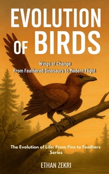 Evolution of Birds: Wings of Change: From Feathered Dinosaurs to Modern Flight (The Evolution of Life: From Fins to Feathers)