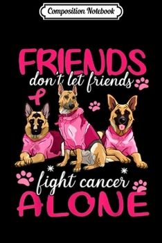 Composition Notebook: Friends don't let friends fight cancer alone German Shepherd  Journal/Notebook Blank Lined Ruled 6x9 100 Pages