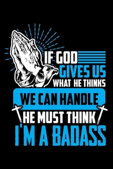 Paperback If God Gives Us What He Thinks We Can Handle He Must Think I'm a Badass: A Journal, Notepad, or Diary to write down your thoughts. - 120 Page - 6x9 - Book