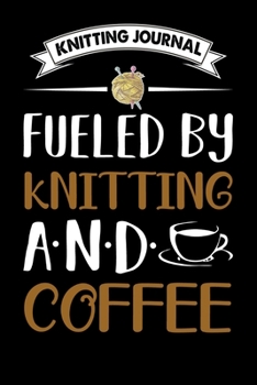 Knitting Journal : Fueled By Knitting And Coffee: Funny Knitting Project journal Notebook Gifts. Best Knitting Project Journal for Knitters who loves ... Project Journal Notebook For Knitters.