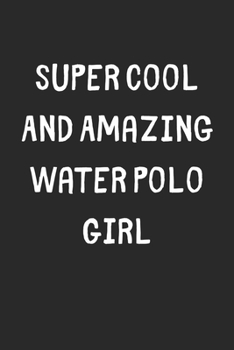 Super Cool And Amazing Water Polo Girl: Lined Journal, 120 Pages, 6 x 9, Funny Water Polo Gift Idea, Black Matte Finish (Super Cool And Amazing Water Polo Girl Journal)