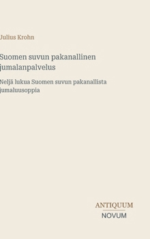 Suomen suvun pakanallinen jumalanpalvelus: Neljä lukua Suomen suvun pakanallista jumaluusoppia (Finnish Edition)