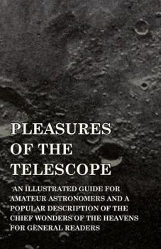 Paperback Pleasures of the Telescope - An Illustrated Guide for Amateur Astronomers and a Popular Description of the Chief Wonders of the Heavens for General Re Book