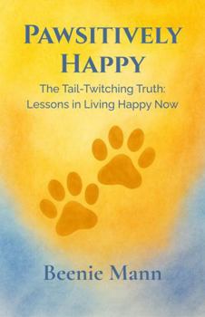 Paperback Pawsitively Happy: The Tail-Twitching Truth: Lessons in Living Happy Now Book