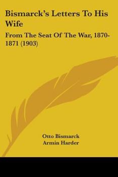 Paperback Bismarck's Letters To His Wife: From The Seat Of The War, 1870-1871 (1903) Book