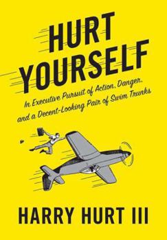 Hardcover Hurt Yourself: In Executive Pursuit of Action, Danger, and a Decent-Looking Pair of Swim Trunks Book