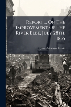 Report ... on the Improvement of the River Elbe, July 28th, 1855