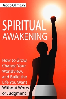Spiritual Awakening: How to Grow, Change Your Worldview, and Build the Life You Want Without Worry or Judgment