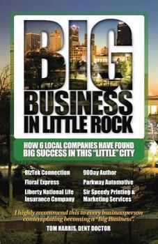 Paperback Big Business in Little Rock: How 6 Local Companies Have Found Big Success In This "Little" City Book