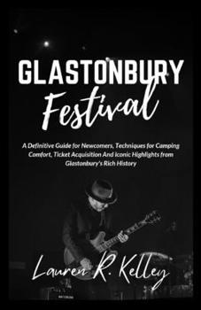 Paperback Glastonbury Festival: A Definitive Guide for Newcomers, Techniques for Camping Comfort, Ticket Acquisition And Iconic Highlights from Glasto Book