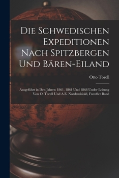 Paperback Die Schwedischen Expeditionen Nach Spitzbergen Und Bären-Eiland: Ausgeführt in Den Jahren 1861, 1864 Und 1868 Under Leitung Von O. Torell Und A.E. Nor [German] Book