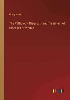 Paperback The Pathology, Diagnosis and Treatment of Diseases of Womin Book