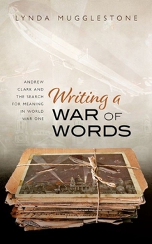 Hardcover Writing a War of Words: Andrew Clark and the Search for Meaning in World War One Book