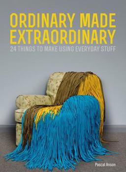 Paperback Ordinary Made Extraordinary: 24 Things to Make Using Everyday Stuff Book