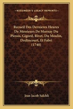 Recueil Des Dernières Heures De Messieurs De Mornay Du Plessis, Gigord, Du Moulin, Drelincourt & Fabri...