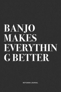 Banjo Makes Everything Better: A 6x9 Inch Diary Notebook Journal With A Bold Text Font Slogan On A Matte Cover and 120 Blank Lined Pages Makes A Great Alternative To A Card