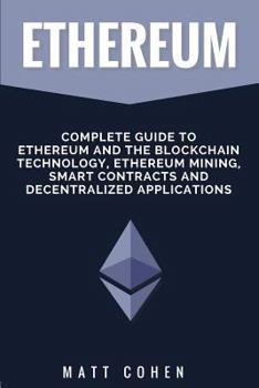 Paperback Ethereum: Complete Guide To Ethereum And The Blockchain Technology, Ethereum Mining, Smart Contracts, And Decentralized Applicat Book