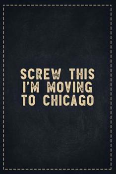 The Funny Office Gag Gifts: Screw This I'm Moving to Chicago Composition Notebook Lightly Lined Pages Daily Journal Blank Diary Notepad 6x9