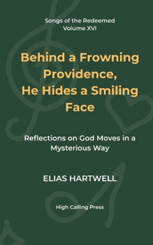 Behind a Frowning Providence, He Hides a Smiling Face: Reflections on God Moves in a Mysterious Way (Songs of the Redeemed)
