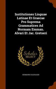 Hardcover Institutiones Linguae Latinae Et Graecae Pro Suprema Grammatices Ad Normam Emman. Alvari Et Jac. Gretseri Book
