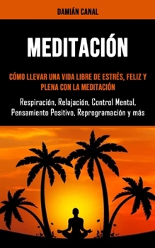 Paperback meditación: Cómo llevar una vida libre de estrés, feliz y plena con la meditación(Respiración, Relajación, Control Mental, Pensami [Spanish] Book