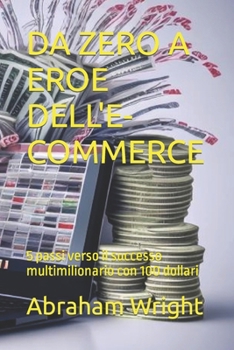 Paperback Da Zero a Eroe Dell'e-Commerce: 5 passi verso il successo multimilionario con 100 dollari [Italian] Book