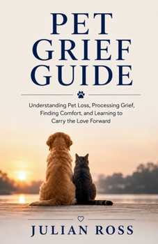 Paperback Pet Grief Guide: Understanding Pet Loss, Processing Grief, Finding Comfort, and Learning to Carry the Love Forward Book