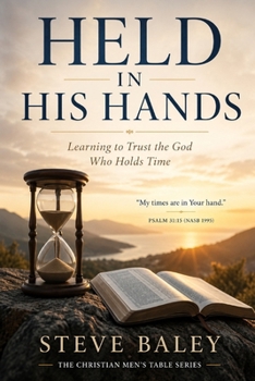 HELD IN HIS HAND: Learning to Trust the God Who Holds Time (The Christian Men’s Table)