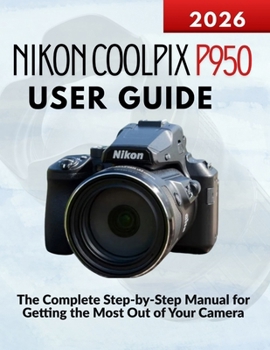 Paperback Nikon Coolpix P950 User Guide: The Complete Step-by-Step Manual for Getting the Most Out of Your Camera Book
