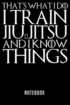 Paperback Notebook: THATS WHAT I DO I TRAIN JIU-JITSU AND I KNOW THINGS Notebook-6x9(100 pages)Blank Lined Paperback Journal For Student-J Book