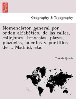 Paperback Nomenclator general por orden alfabe&#769;tico, de las calles, callejones, travesias, plazas, plazuelas, puertas y portillos de ... Madrid, etc. [Spanish] Book