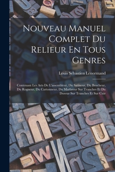 Paperback Nouveau Manuel Complet Du Relieur En Tous Genres: Contenant Les Arts De L'assembleur, Du Satineur, Du Brocheur, Du Rogneur, Du Cartonneur, Du Marbreur [French] Book