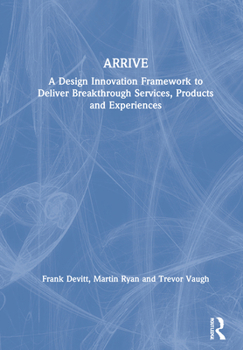 Hardcover Arrive: A Design Innovation Framework to Deliver Breakthrough Services, Products and Experiences Book