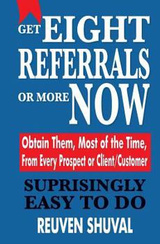 Paperback Get Eight Referrals or More Now: Obtain Them, Most of the Time, From Every Prospect or Client/Customer Book