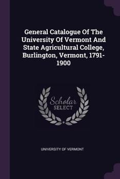 Paperback General Catalogue Of The University Of Vermont And State Agricultural College, Burlington, Vermont, 1791-1900 Book