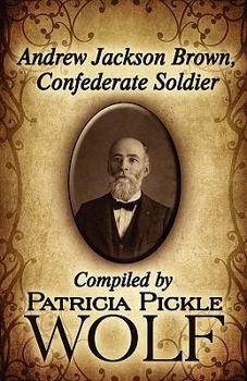 Andrew Jackson Brown, Confederate Soldier: Compiled by Patricia Pickle Wolf