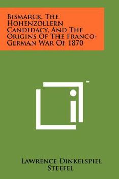 Bismarck, the Hohenzoll Candidacy, and the Origins of he Franco-German War of 1870
