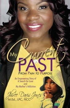 My Current Past : From Pain to Purpose - an Empowering Story of a Search for Love and My Mother's Addiction
