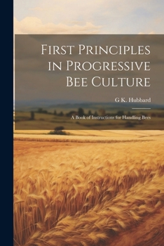 Paperback First Principles in Progressive Bee Culture: A Book of Instructions for Handling Bees Book