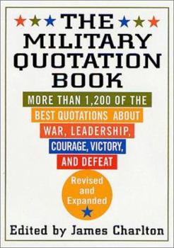 The Military Quotation Book: Revised and Expanded: More than 1,200 of the Best Quotations About War, Leadership, Courage, Victory, and Defeat