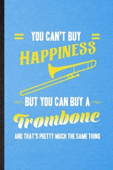 You Can't Buy Happiness but You Can Buy a Trombone and That's Pretty Much the Same Thing: Lined Notebook Music Teacher Lover. Journal For Trombone Player Student. Student Teacher School Writing