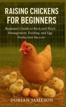 Paperback Raising Chickens for Beginners: Beginner's Guide to Backyard Flock Management, Feeding, and Egg Production Success Book