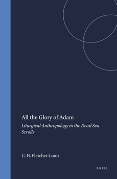 All the Glory of Adam: Liturgical Anthropology in the Dead Sea Scrolls (Studies on the Texts of the Desert of Judah)