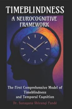 Timeblindness: A Neurocognitive Framework: The First Comprehensive Model of Timeblindness and Temporal Cognition (The Conscious Classroom Series)