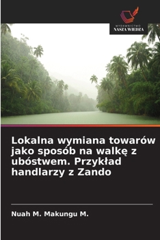 Lokalna wymiana towarów jako sposób na walke z ubóstwem. Przyklad handlarzy z Zando (Polish Edition)
