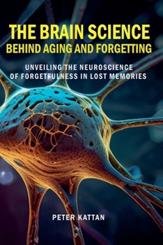 The Brain Science behind Aging and Forgetting: Unveiling the Neuroscience of Forgetfulness in Lost Memories