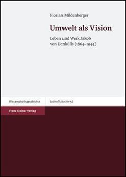 Umwelt ALS Vision: Leben Und Werk Jakob Von Uexkulls (1864-1944)