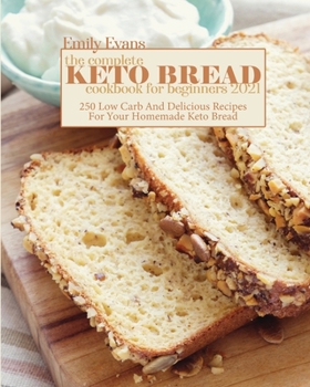 Paperback The Complete Keto Bread Cookbook For Beginners 2021: 250 Low Carb And Delicious Recipes For Your Homemade Keto Bread Book